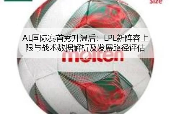 AL国际赛首秀升温后：LPL新阵容上限与战术数据解析及发展路径评估