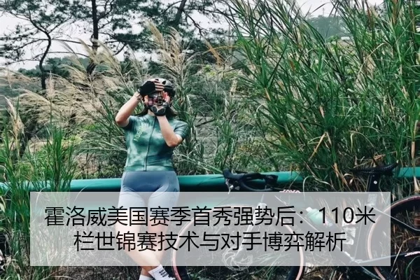 霍洛威美国赛季首秀强势后：110米栏世锦赛技术与对手博弈解析
