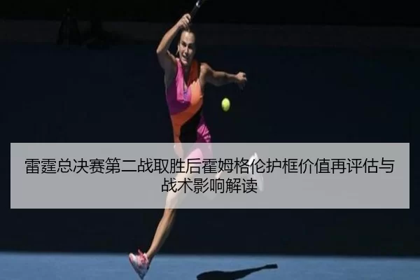 lei-ting-zong-jue-sai-di-er-zhan-qu-sheng-hou-huo-mu-ge-lun-hu-kuang-jia-zhi-zai-ping-gu-yu-zhan-shu-ying-xiang-jie-du-2-152.jpg