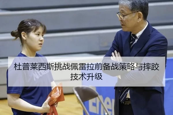 杜普莱西斯挑战佩雷拉前备战策略与摔跤技术升级