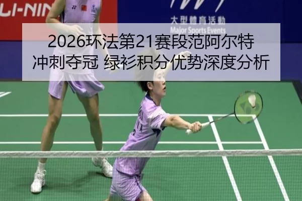 2026环法第21赛段范阿尔特冲刺夺冠 绿衫积分优势深度分析